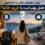 برای سفرهای مکرر به استانبول هتل بهتر است یا خرید خانه؟