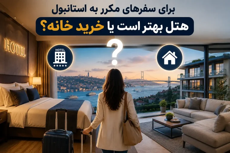 برای سفرهای مکرر به استانبول هتل بهتر است یا خرید خانه؟